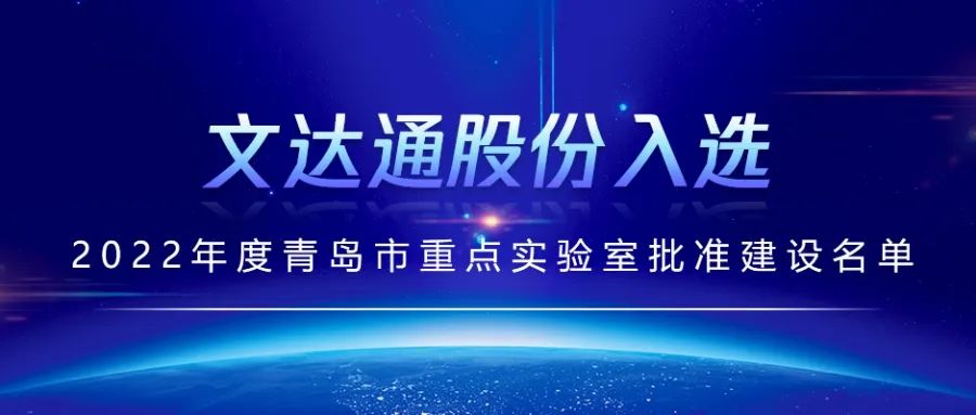 喜報丨文達(dá)通股份入選2022年度青島市重點實驗室批準(zhǔn)建設(shè)名單