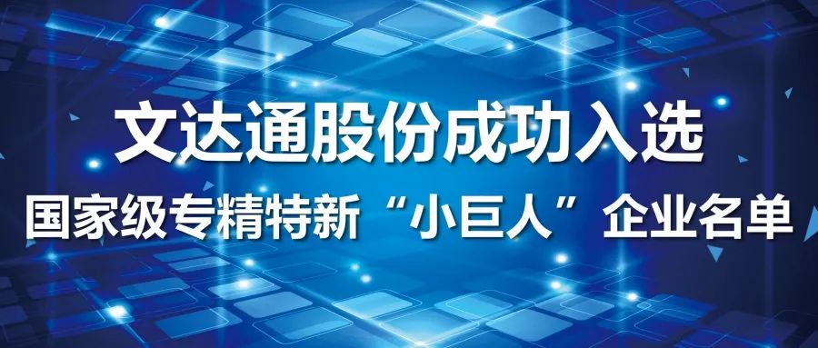 喜報丨文達通股份成功入選國家級專精特新“小巨人”企業名單
